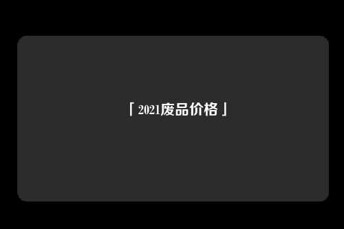 「2021废品价格」