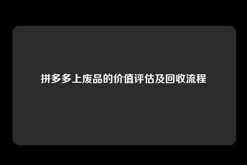 拼多多上废品的价值评估及回收流程