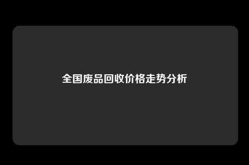 全国废品回收价格走势分析