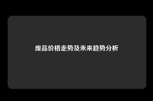 废品价格走势及未来趋势分析