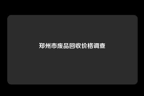 郑州市废品回收价格调查