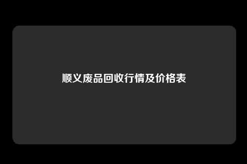 顺义废品回收行情及价格表