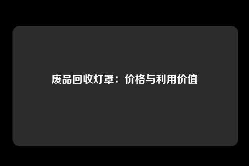 废品回收灯罩：价格与利用价值