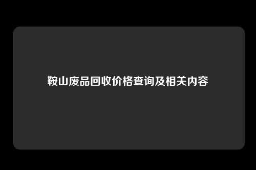 鞍山废品回收价格查询及相关内容