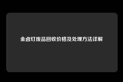 金卤灯废品回收价格及处理方法详解