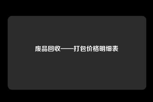 废品回收——打包价格明细表