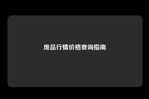 废品行情价格查询指南