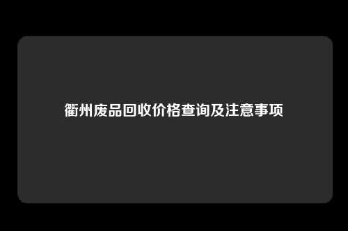 衢州废品回收价格查询及注意事项