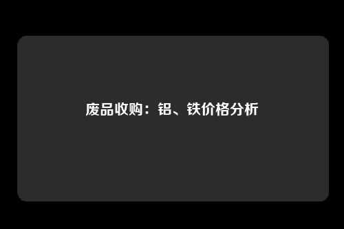 废品收购：铝、铁价格分析