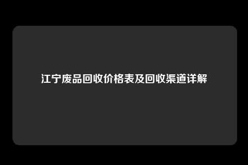 江宁废品回收价格表及回收渠道详解