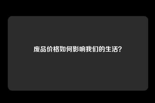 废品价格如何影响我们的生活？