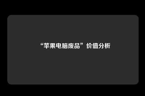 “苹果电脑废品”价值分析