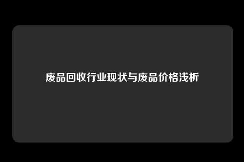 废品回收行业现状与废品价格浅析