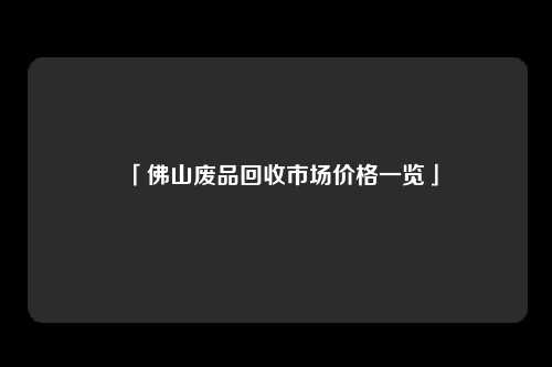 「佛山废品回收市场价格一览」