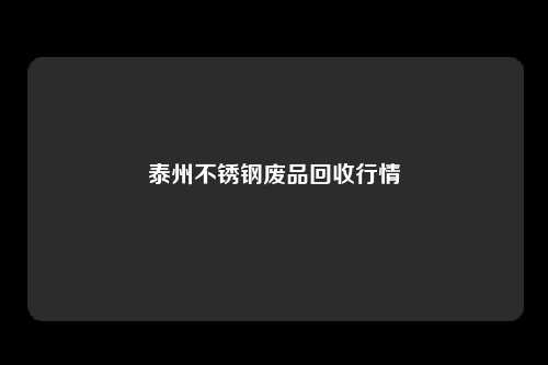 泰州不锈钢废品回收行情