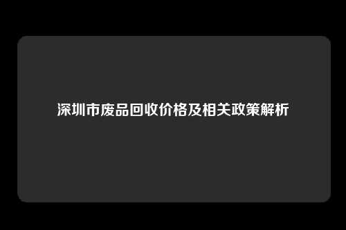 深圳市废品回收价格及相关政策解析