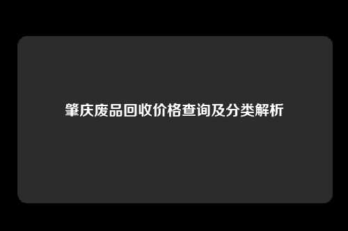 肇庆废品回收价格查询及分类解析