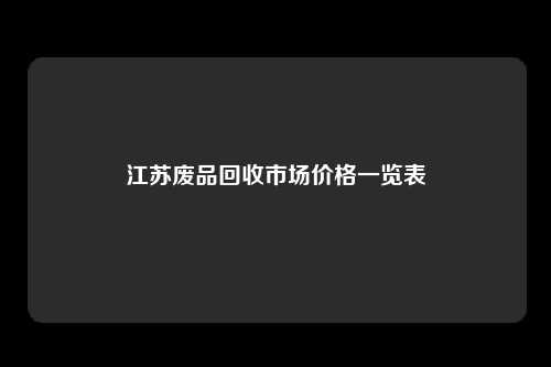 江苏废品回收市场价格一览表