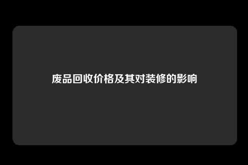 废品回收价格及其对装修的影响