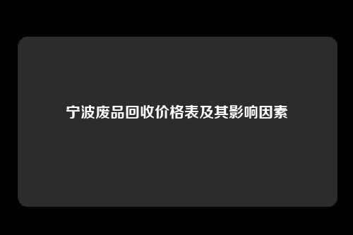 宁波废品回收价格表及其影响因素