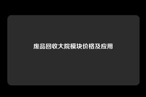 废品回收大院模块价格及应用