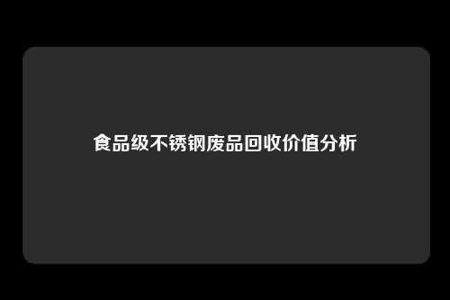 食品级不锈钢废品回收价值分析