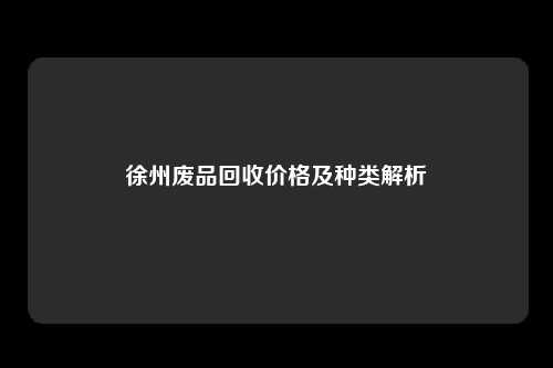 徐州废品回收价格及种类解析