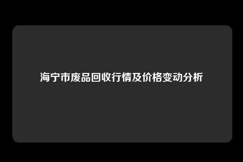 海宁市废品回收行情及价格变动分析