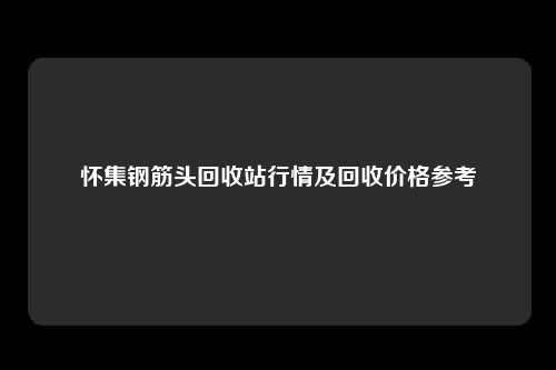 怀集钢筋头回收站行情及回收价格参考