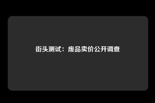 街头测试：废品卖价公开调查