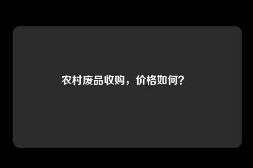 农村废品收购，价格如何？ 