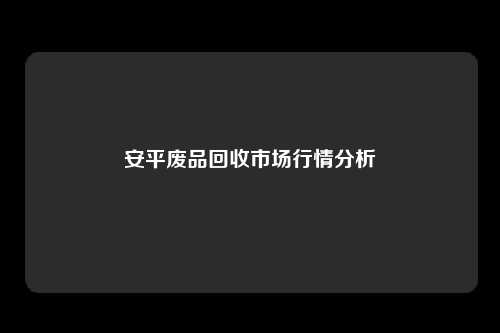 安平废品回收市场行情分析