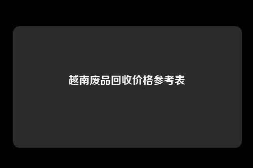 越南废品回收价格参考表