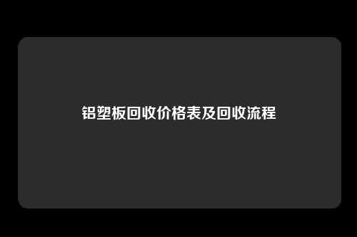 铝塑板回收价格表及回收流程