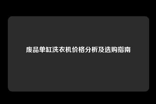 废品单缸洗衣机价格分析及选购指南