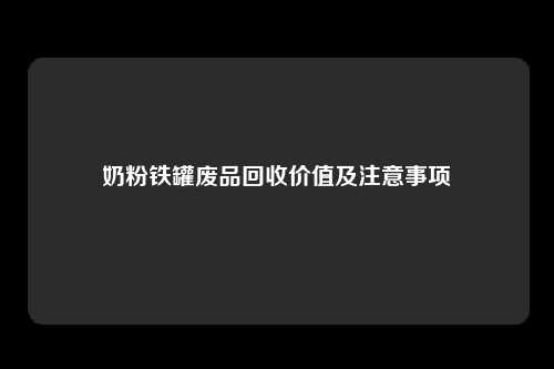 奶粉铁罐废品回收价值及注意事项