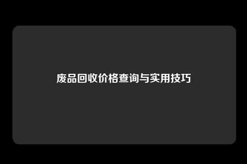 废品回收价格查询与实用技巧