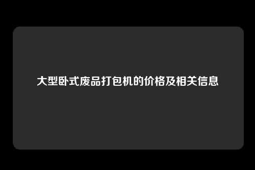 大型卧式废品打包机的价格及相关信息