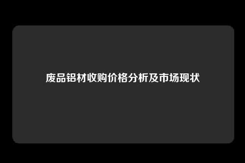 废品铝材收购价格分析及市场现状