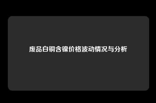 废品白铜含镍价格波动情况与分析