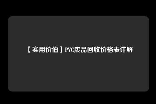 【实用价值】PVC废品回收价格表详解