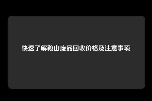 快速了解鞍山废品回收价格及注意事项