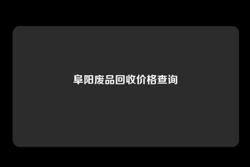 阜阳废品回收价格查询