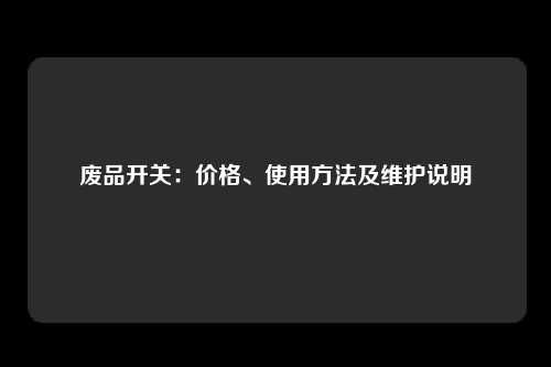 废品开关：价格、使用方法及维护说明