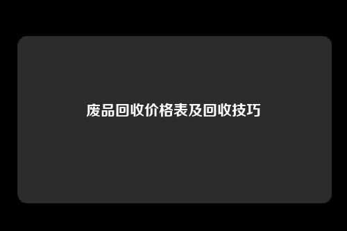 废品回收价格表及回收技巧