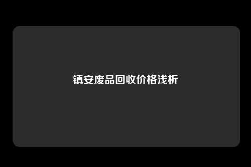 镇安废品回收价格浅析