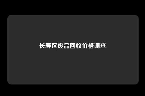 长寿区废品回收价格调查