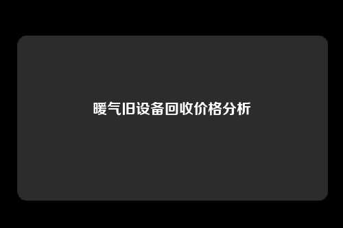 暖气旧设备回收价格分析