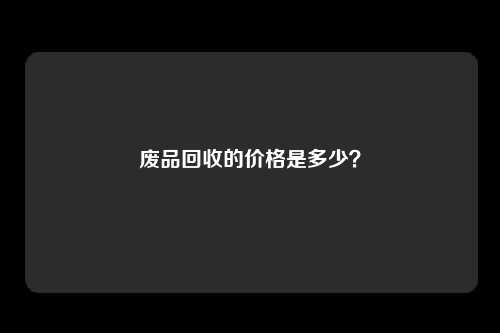 废品回收的价格是多少？