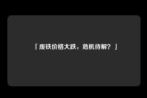 「废铁价格大跌，危机待解？」